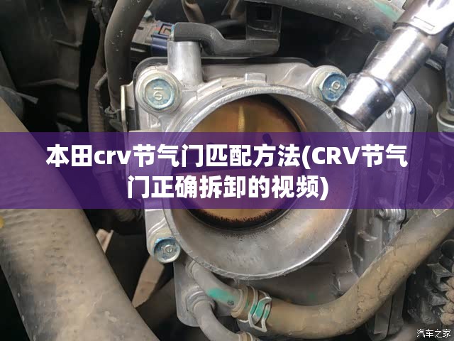 本田crv节气门匹配方法(CRV节气门正确拆卸的视频)