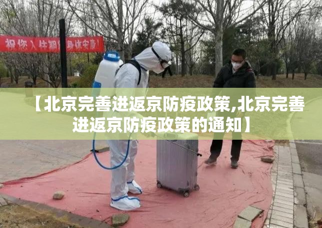 【北京完善进返京防疫政策,北京完善进返京防疫政策的通知】