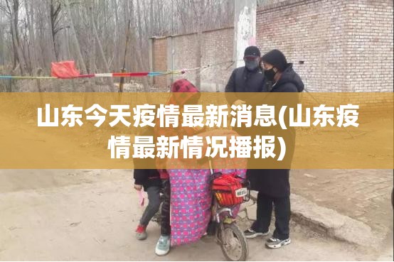 山东今天疫情最新消息(山东疫情最新情况播报)