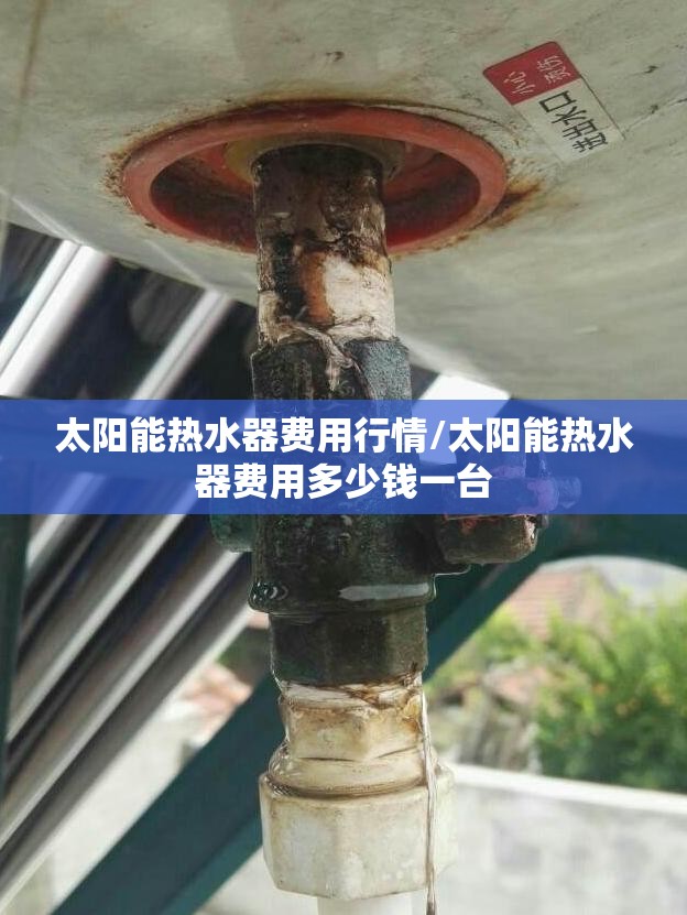 太阳能热水器费用行情/太阳能热水器费用多少钱一台