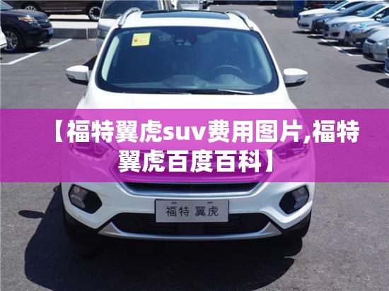 【福特翼虎suv费用图片,福特翼虎百度百科】 【福特翼虎suv费用图片,福特翼虎百度百科】
