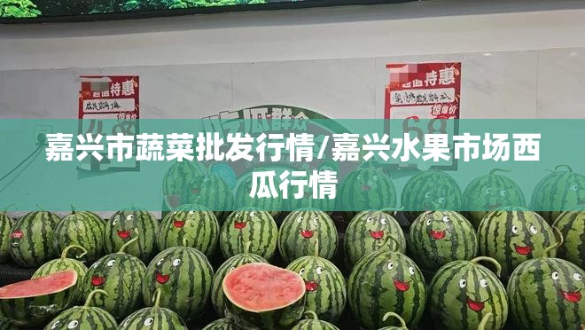 嘉兴市蔬菜批发行情/嘉兴水果市场西瓜行情