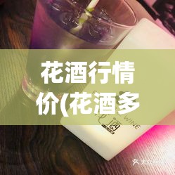 花酒行情价(花酒多少钱一个)