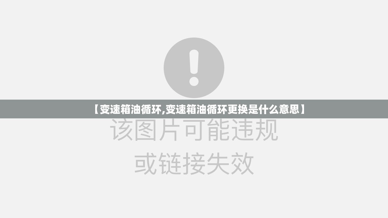 【变速箱油循环,变速箱油循环更换是什么意思】