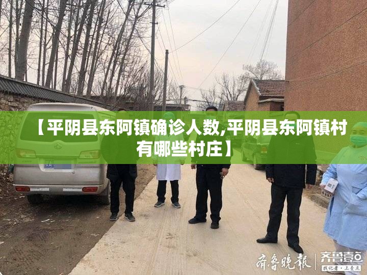 【平阴县东阿镇确诊人数,平阴县东阿镇村有哪些村庄】 【平阴县东阿镇确诊人数,平阴县东阿镇村有哪些村庄】