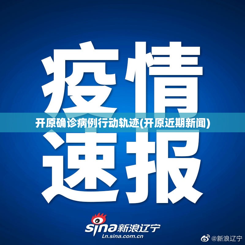 开原确诊病例行动轨迹(开原近期新闻)