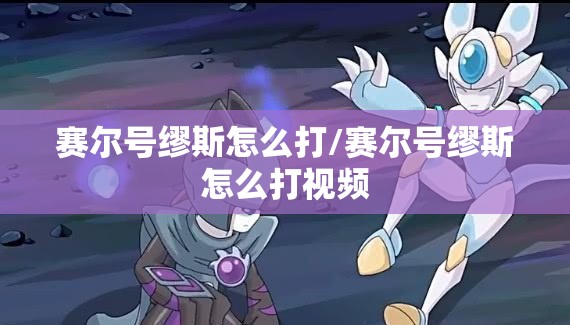 赛尔号缪斯怎么打/赛尔号缪斯怎么打视频