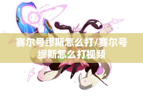 赛尔号缪斯怎么打/赛尔号缪斯怎么打视频