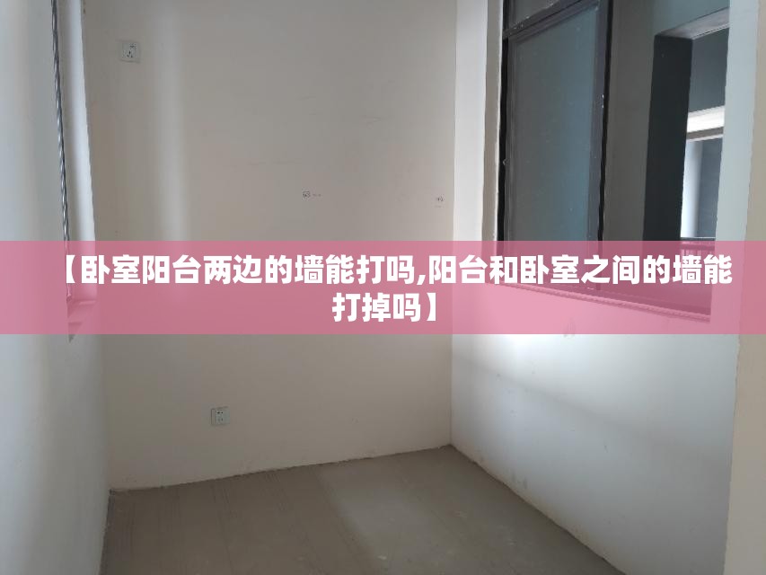 【卧室阳台两边的墙能打吗,阳台和卧室之间的墙能打掉吗】 【卧室阳台两边的墙能打吗,阳台和卧室之间的墙能打掉吗】