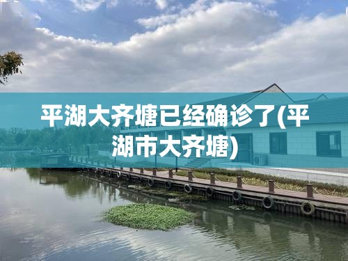 平湖大齐塘已经确诊了(平湖市大齐塘)
