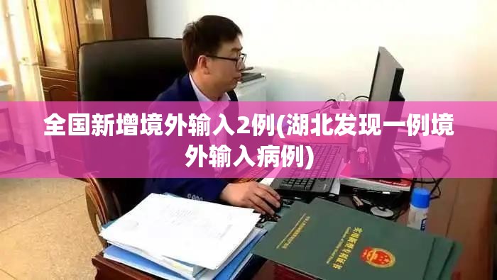 全国新增境外输入2例(湖北发现一例境外输入病例)