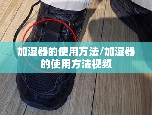 加湿器的使用方法/加湿器的使用方法视频