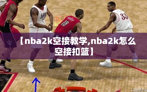 【nba2k空接教学,nba2k怎么空接扣篮】 【nba2k空接教学,nba2k怎么空接扣篮】