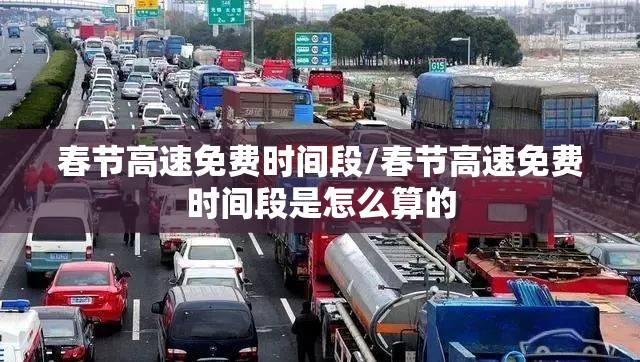 春节高速免费时间段/春节高速免费时间段是怎么算的 春节高速免费时间段/春节高速免费时间段是怎么算的