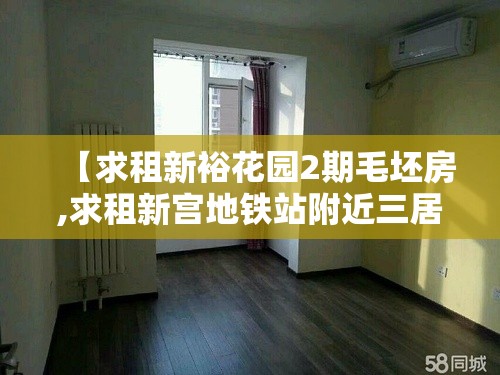 【求租新裕花园2期毛坯房,求租新宫地铁站附近三居】