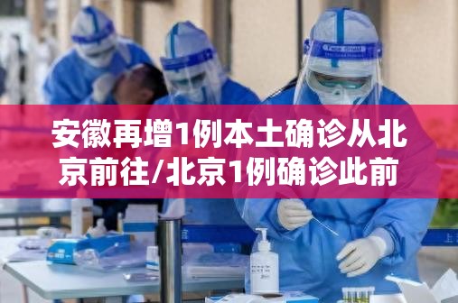 安徽再增1例本土确诊从北京前往/北京1例确诊此前17次核酸阴性 安徽再增1例本土确诊从北京前往/北京1例确诊此前17次核酸阴性