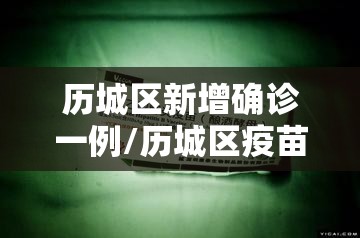 历城区新增确诊一例/历城区疫苗接种 历城区新增确诊一例/历城区疫苗接种
