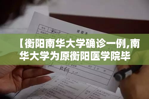 【衡阳南华大学确诊一例,南华大学为原衡阳医学院毕业学生补办的毕业证明】 【衡阳南华大学确诊一例,南华大学为原衡阳医学院毕业学生补办的毕业证明】