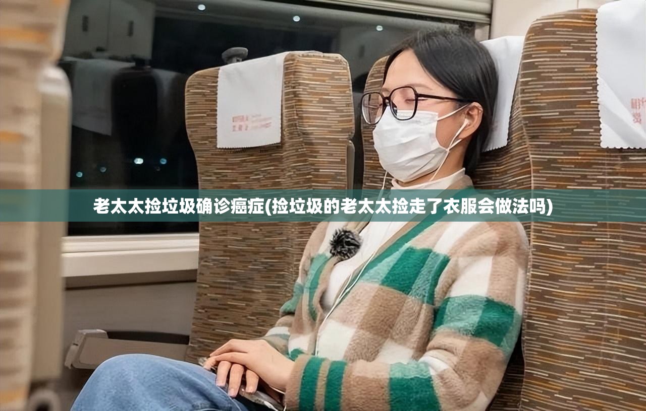 老太太捡垃圾确诊癌症(捡垃圾的老太太捡走了衣服会做法吗) 老太太捡垃圾确诊癌症(捡垃圾的老太太捡走了衣服会做法吗)