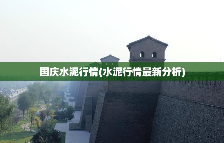 国庆水泥行情(水泥行情最新分析) 国庆水泥行情(水泥行情最新分析)