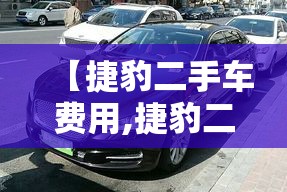 【捷豹二手车费用,捷豹二手车费用查询】