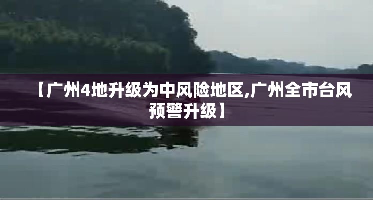 【广州4地升级为中风险地区,广州全市台风预警升级】 【广州4地升级为中风险地区,广州全市台风预警升级】