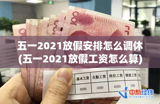 五一2021放假安排怎么调休(五一2021放假工资怎么算) 五一2021放假安排怎么调休(五一2021放假工资怎么算)