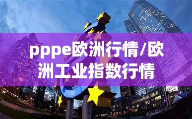 pppe欧洲行情/欧洲工业指数行情