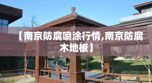 【南京防腐喷涂行情,南京防腐木地板】 【南京防腐喷涂行情,南京防腐木地板】