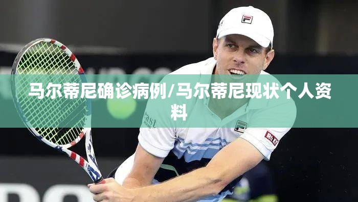 马尔蒂尼确诊病例/马尔蒂尼现状个人资料