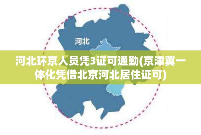 河北环京人员凭3证可通勤(京津冀一体化凭借北京河北居住证可)