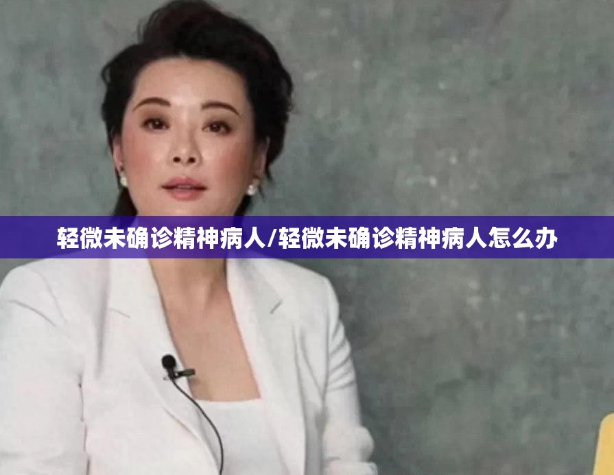 轻微未确诊精神病人/轻微未确诊精神病人怎么办