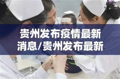 贵州发布疫情最新消息/贵州发布最新传染病疫情