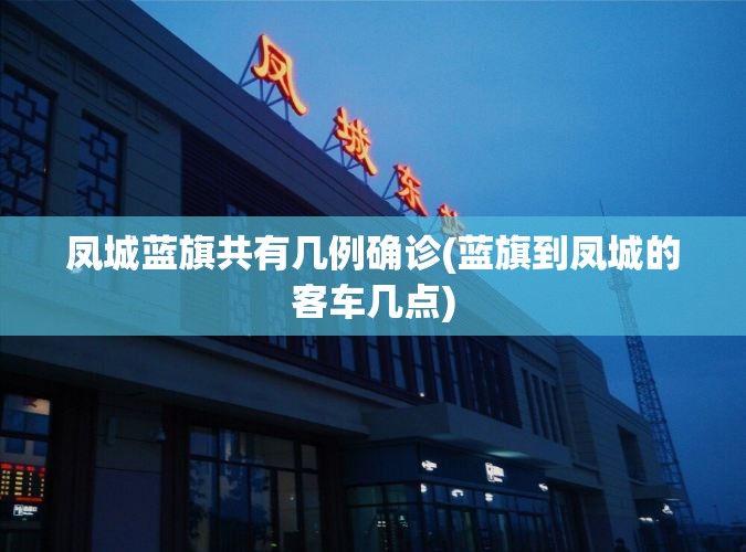 凤城蓝旗共有几例确诊(蓝旗到凤城的客车几点) 凤城蓝旗共有几例确诊(蓝旗到凤城的客车几点)