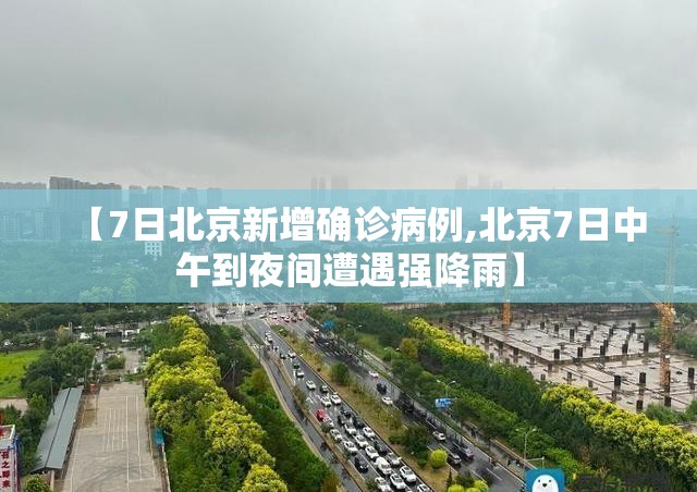 【7日北京新增确诊病例,北京7日中午到夜间遭遇强降雨】