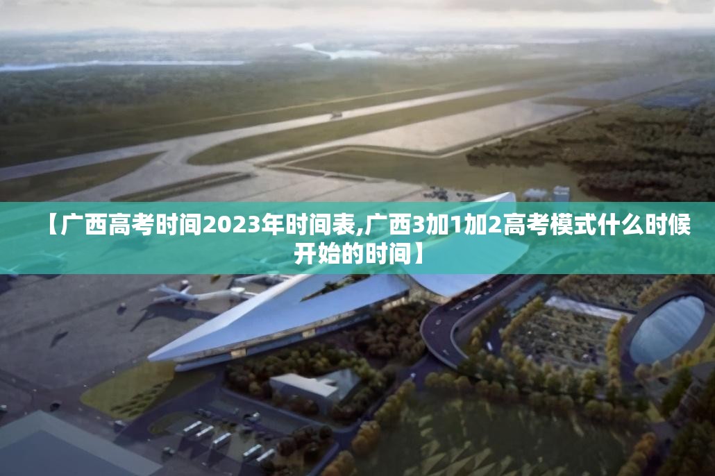 【广西高考时间2023年时间表,广西3加1加2高考模式什么时候开始的时间】 【广西高考时间2023年时间表,广西3加1加2高考模式什么时候开始的时间】