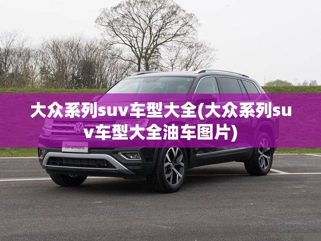 大众系列suv车型大全(大众系列suv车型大全油车图片)