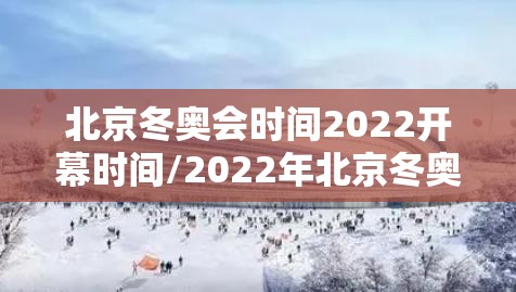 北京冬奥会时间2022开幕时间/2022年北京冬奥会举办地点 北京冬奥会时间2022开幕时间/2022年北京冬奥会举办地点