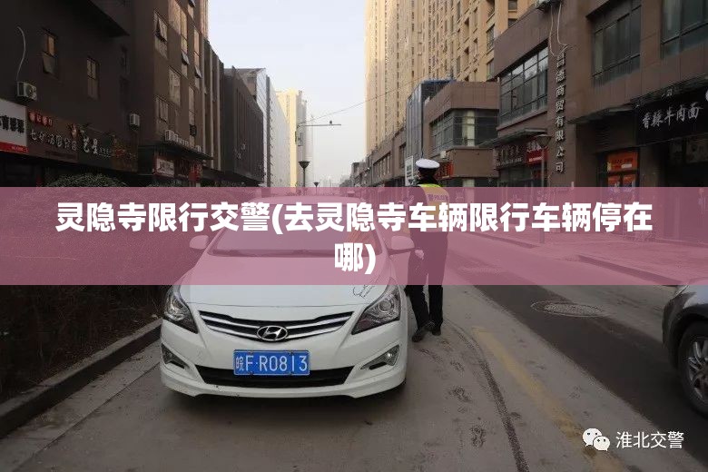 灵隐寺限行交警(去灵隐寺车辆限行车辆停在哪) 灵隐寺限行交警(去灵隐寺车辆限行车辆停在哪)