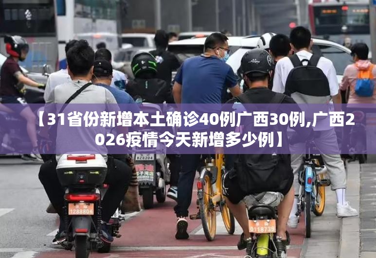 【31省份新增本土确诊40例广西30例,广西2026疫情今天新增多少例】 【31省份新增本土确诊40例广西30例,广西2026疫情今天新增多少例】