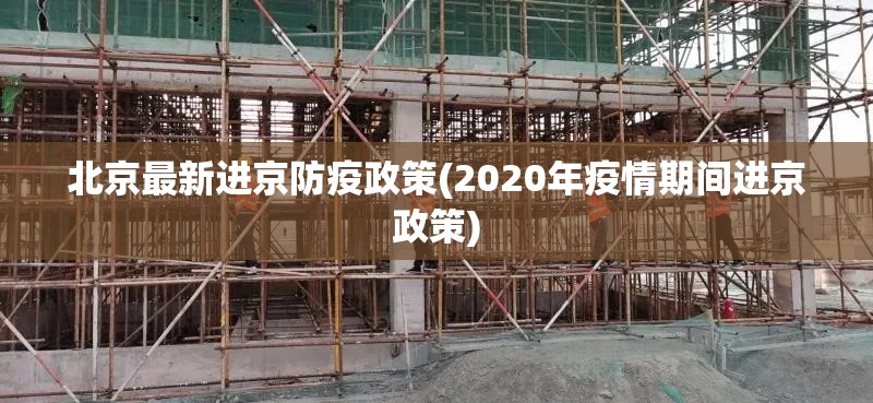 北京最新进京防疫政策(2020年疫情期间进京政策) 北京最新进京防疫政策(2020年疫情期间进京政策)