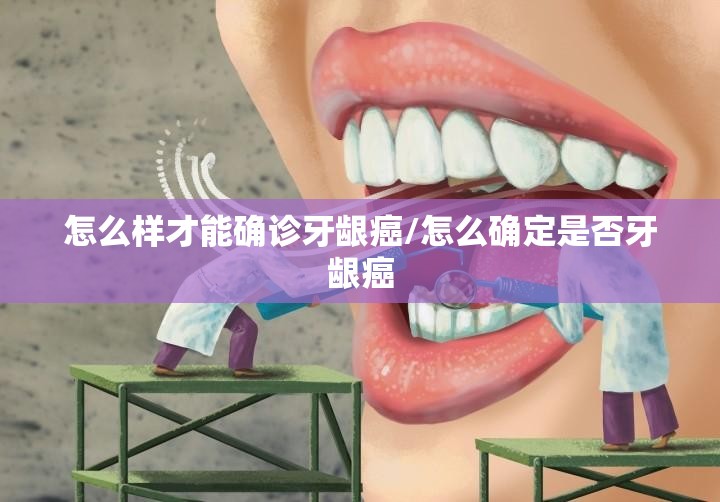 怎么样才能确诊牙龈癌/怎么确定是否牙龈癌 怎么样才能确诊牙龈癌/怎么确定是否牙龈癌