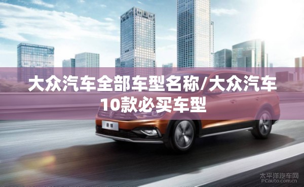 大众汽车全部车型名称/大众汽车10款必买车型