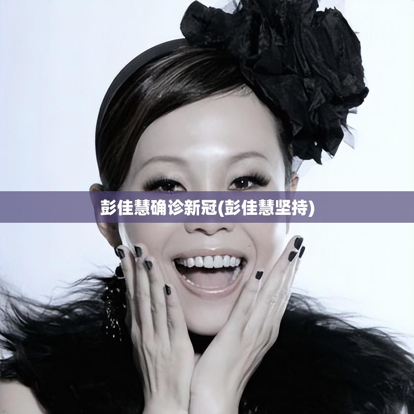 彭佳慧确诊新冠(彭佳慧坚持) 彭佳慧确诊新冠(彭佳慧坚持)