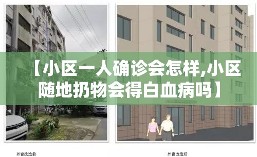 【小区一人确诊会怎样,小区随地扔物会得白血病吗】 【小区一人确诊会怎样,小区随地扔物会得白血病吗】