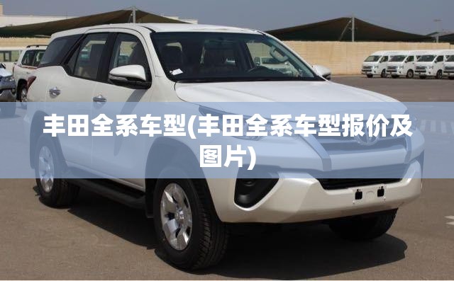 丰田全系车型(丰田全系车型报价及图片) 丰田全系车型(丰田全系车型报价及图片)