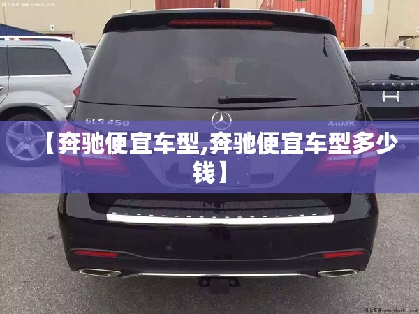 【奔驰便宜车型,奔驰便宜车型多少钱】 【奔驰便宜车型,奔驰便宜车型多少钱】