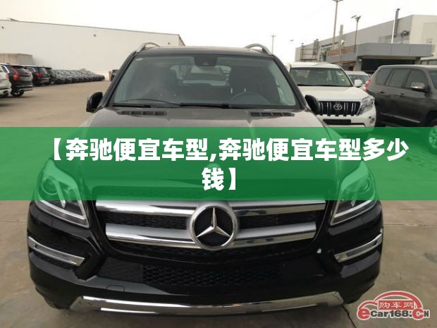 【奔驰便宜车型,奔驰便宜车型多少钱】 【奔驰便宜车型,奔驰便宜车型多少钱】