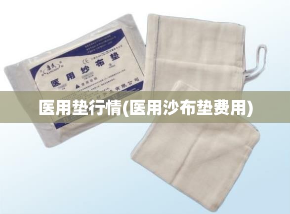 医用垫行情(医用沙布垫费用)