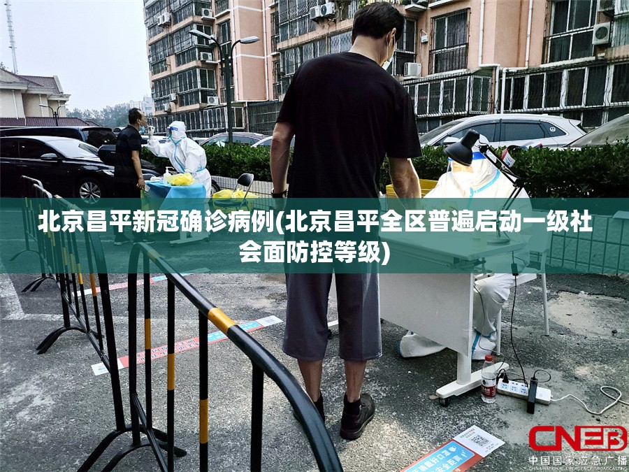 北京昌平新冠确诊病例(北京昌平全区普遍启动一级社会面防控等级)